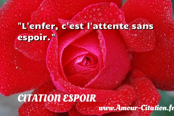 L enfer, c est l attente sans espoir.  CITATION ESPOIR