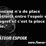  L instant n a de place qu étroite entre l espoir et le regret et c est la place de la vie.  CITATION ESPOIR