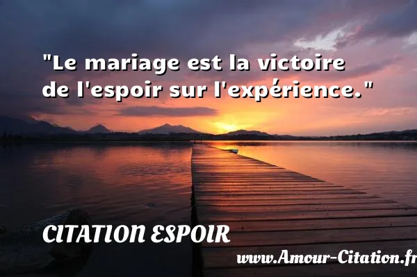 Le mariage est la victoire de l espoir sur l expérience.  CITATION ESPOIR