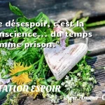  Le désespoir, c est la conscience... du temps comme prison.  CITATION ESPOIR