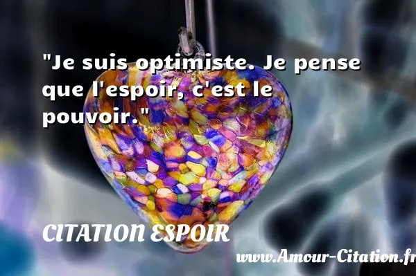 Je suis optimiste. Je pense que l espoir, c est le pouvoir.  CITATION ESPOIR