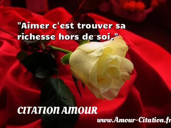 Aimer c est trouver sa richesse hors de soi.  CITATION AMOUR