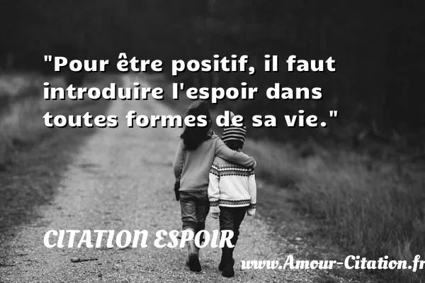 Pour être positif, il faut introduire l espoir dans toutes formes de sa vie. CITATION ESPOIR