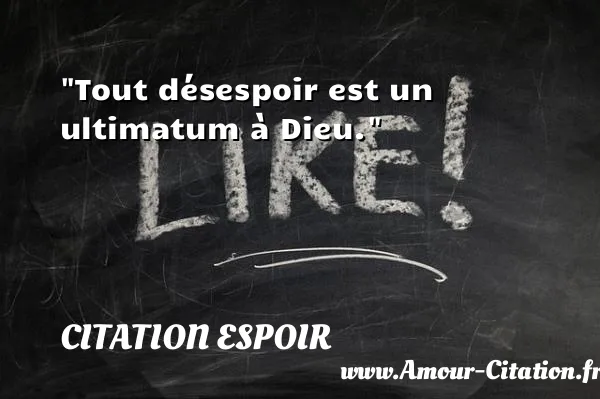 Tout désespoir est un ultimatum à Dieu.  CITATION ESPOIR