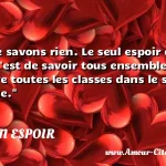 Nous ne savons rien. Le seul espoir de savoir, c est de savoir tous ensemble, c est de fondre toutes les classes dans le savoir et la science.  CITATION ESPOIR