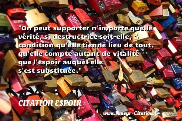 On peut supporter n importe quelle vérité, si destructrice soit-elle, à condition qu elle tienne lieu de tout, qu elle compte autant de vitalité que l espoir auquel elle s est substituée.  CITATION ESPOIR