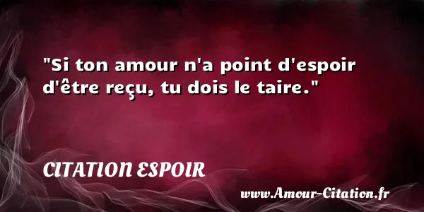 Si ton amour n a point d espoir d être reçu, tu dois le taire. CITATION ESPOIR