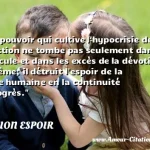  Tout pouvoir qui cultive l hypocrisie de sa perfection ne tombe pas seulement dans le ridicule et dans les excès de la dévotion à lui-même; il détruit l espoir de la nature humaine en la continuité du progrès.  CITATION ESPOIR