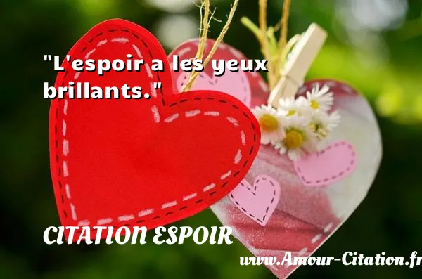 L espoir a les yeux brillants.  CITATION ESPOIR