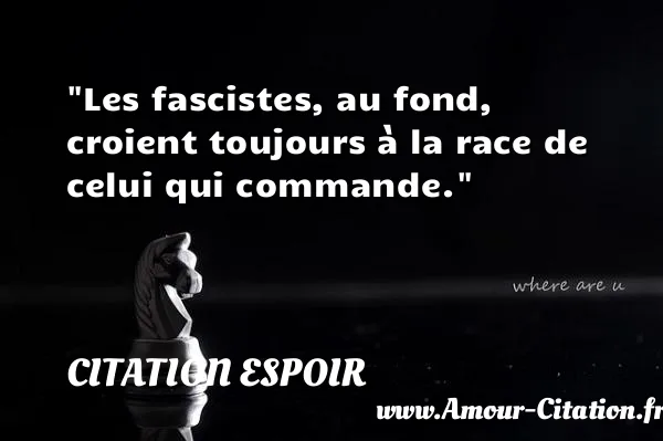 Les fascistes, au fond, croient toujours à la race de celui qui commande. CITATION ESPOIR