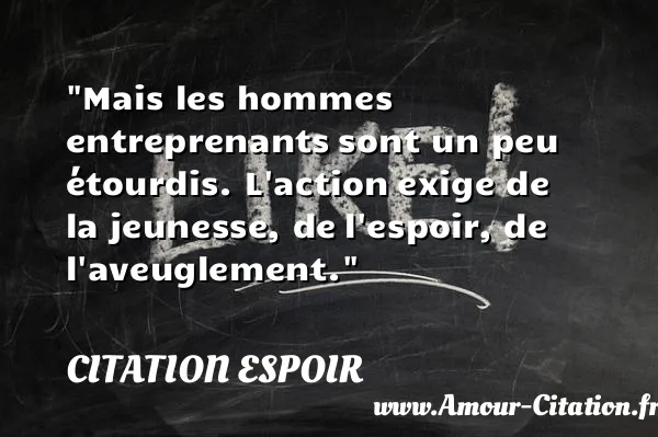 Mais les hommes entreprenants sont un peu étourdis. L action exige de la jeunesse, de l espoir, de l aveuglement.  CITATION ESPOIR