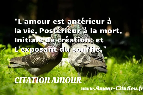 L amour est antérieur à la vie, Postérieur à la mort, Initiale de création, et L exposant du souffle.  CITATION AMOUR