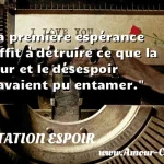 La première espérance suffit à détruire ce que la peur et le désespoir n avaient pu entamer.  CITATION ESPOIR