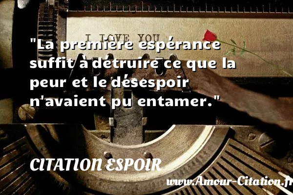 La première espérance suffit à détruire ce que la peur et le désespoir n avaient pu entamer.  CITATION ESPOIR