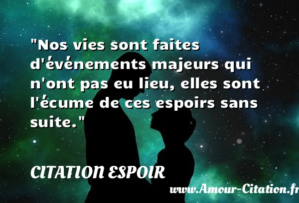Nos vies sont faites d événements majeurs qui n ont pas eu lieu, elles sont l écume de ces espoirs sans suite.  CITATION ESPOIR