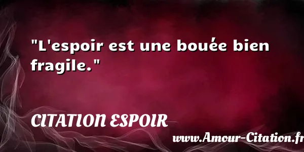 L espoir est une bouée bien fragile.  CITATION ESPOIR