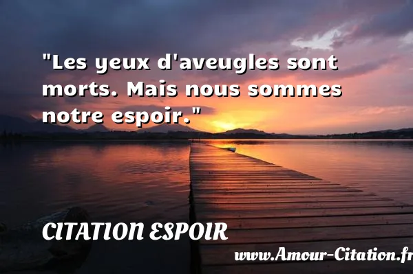 Les yeux d aveugles sont morts. Mais nous sommes notre espoir.  CITATION ESPOIR