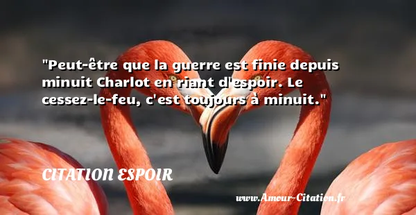 Peut-être que la guerre est finie depuis minuit Charlot en riant d espoir. Le cessez-le-feu, c est toujours à minuit.  CITATION ESPOIR
