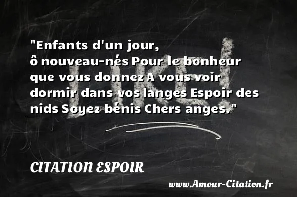 Enfants d un jour, ô nouveau-nés Pour le bonheur que vous donnez A vous voir dormir dans vos langes Espoir des nids Soyez bénis Chers anges.  CITATION ESPOIR
