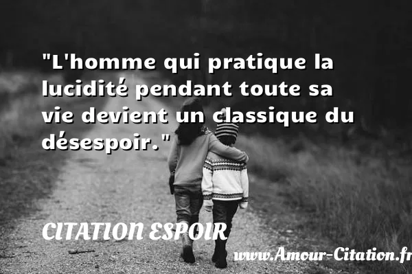 L homme qui pratique la lucidité pendant toute sa vie devient un classique du désespoir.  CITATION ESPOIR