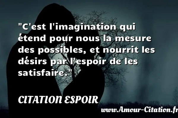 C est l imagination qui étend pour nous la mesure des possibles, et nourrit les désirs par l espoir de les satisfaire.  CITATION ESPOIR