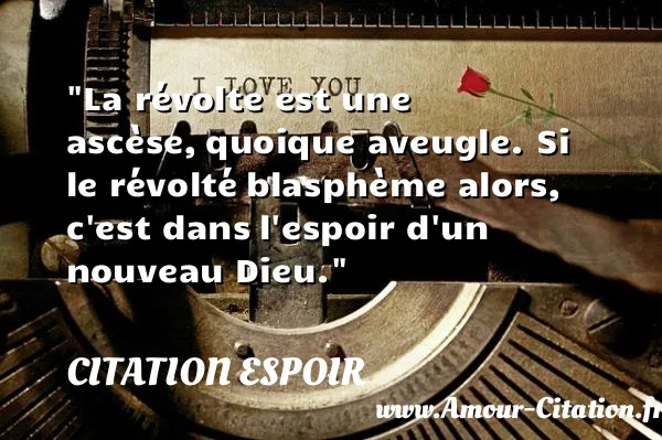 La révolte est une ascèse, quoique aveugle. Si le révolté blasphème alors, c est dans l espoir d un nouveau Dieu.  CITATION ESPOIR