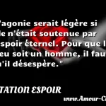  L agonie serait légère si elle n était soutenue par l espoir éternel. Pour que le dieu soit un homme, il faut qu il désespère.  CITATION ESPOIR