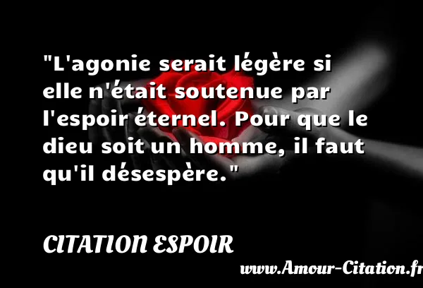 L agonie serait légère si elle n était soutenue par l espoir éternel. Pour que le dieu soit un homme, il faut qu il désespère.  CITATION ESPOIR