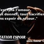  C est cela l amour, tout donner, tout sacrifier sans espoir de retour.  CITATION ESPOIR