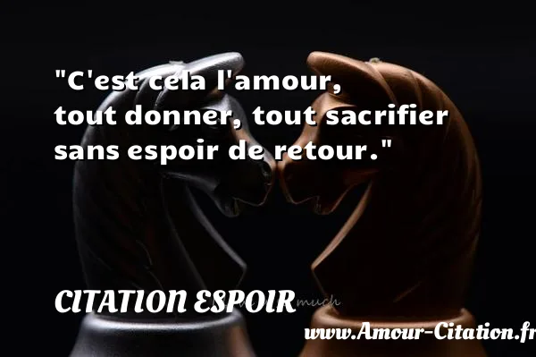 C est cela l amour, tout donner, tout sacrifier sans espoir de retour.  CITATION ESPOIR