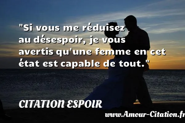 Si vous me réduisez au désespoir, je vous avertis qu une femme en cet état est capable de tout.  CITATION ESPOIR