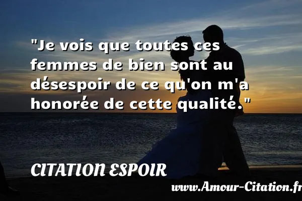 Je vois que toutes ces femmes de bien sont au désespoir de ce qu on m a honorée de cette qualité.  CITATION ESPOIR