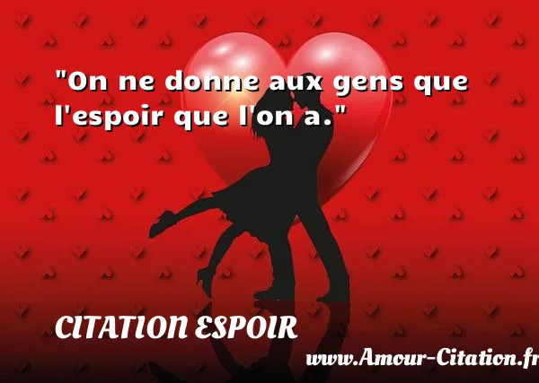 On ne donne aux gens que l espoir que l on a. CITATION ESPOIR