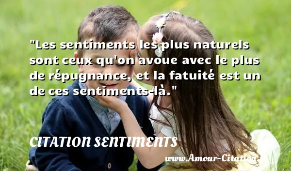Les sentiments les plus naturels sont ceux qu on avoue avec le plus de répugnance, et la fatuité est un de ces sentiments-là.  CITATION SENTIMENTS