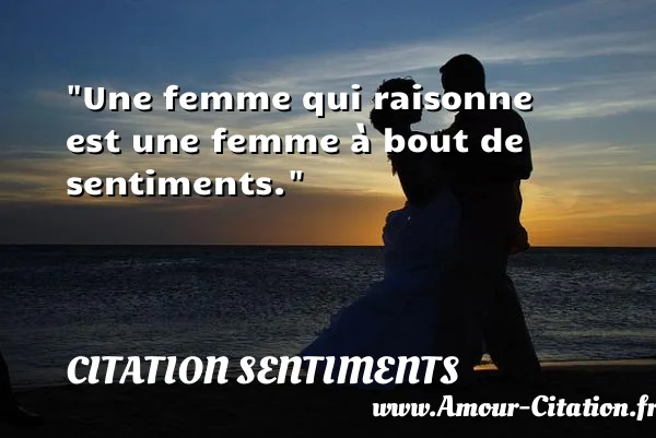 Une femme qui raisonne est une femme à bout de sentiments.  CITATION SENTIMENTS