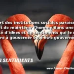  La plupart des institutions sociales paraissent avoir pour objet de maintenir l homme dans une médiocrité d idées et de sentiments qui le rendent plus propre à gouverner ou à être gouverné.  CITATION SENTIMENTS