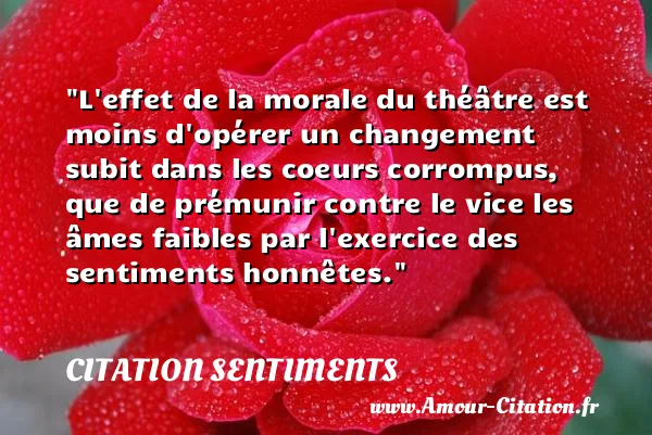 L effet de la morale du théâtre est moins d opérer un changement subit dans les coeurs corrompus, que de prémunir contre le vice les âmes faibles par l exercice des sentiments honnêtes.  CITATION SENTIMENTS