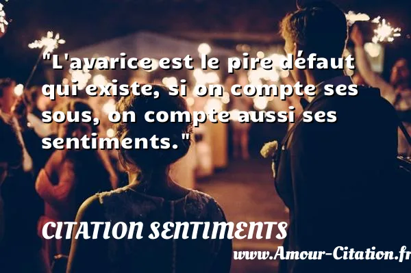 L avarice est le pire défaut qui existe, si on compte ses sous, on compte aussi ses sentiments. CITATION SENTIMENTS