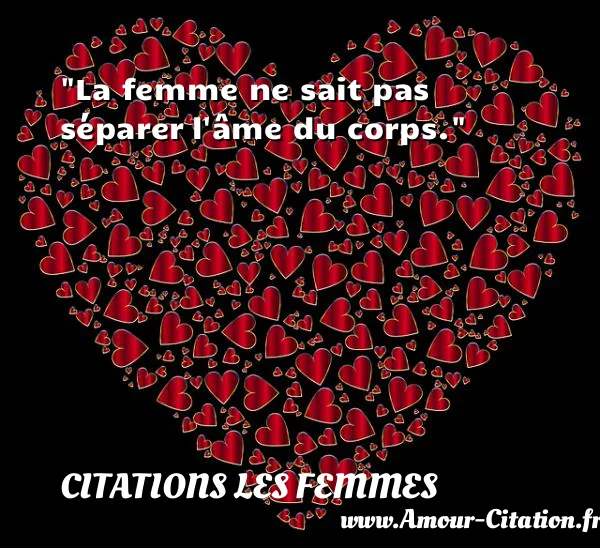 La femme ne sait pas séparer l âme du corps.  CITATIONS LES FEMMES