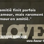  L amitié finit parfois en amour, mais rarement l amour en amitié.  CITATION AMOUR