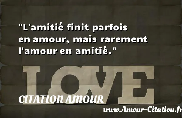 L amitié finit parfois en amour, mais rarement l amour en amitié.  CITATION AMOUR
