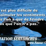  Il est plus difficile de dissimuler les sentiments que l’on a que de feindre ceux que l’on n’a pas.  CITATION SENTIMENTS
