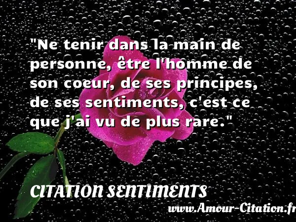 Ne tenir dans la main de personne, être l homme de son coeur, de ses principes, de ses sentiments, c est ce que j ai vu de plus rare.  CITATION SENTIMENTS