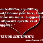  Toute bonne sculpture, toute bonne peinture, toute bonne musique, suggère les sentiments qu elle veut suggérer.  CITATION SENTIMENTS
