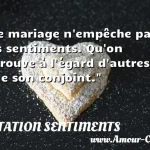  Le mariage n empêche pas les sentiments. Qu on éprouve à l égard d autres que son conjoint.  CITATION SENTIMENTS