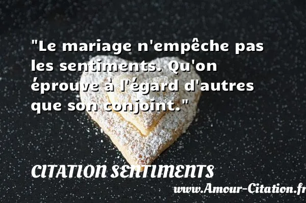 Le mariage n empêche pas les sentiments. Qu on éprouve à l égard d autres que son conjoint.  CITATION SENTIMENTS