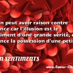  L illusion peut avoir raison contre l expérience car l illusion est le pressentiment d une grande vérité, et l expérience la possession d une petite.  CITATION SENTIMENTS