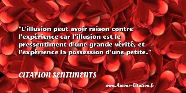 L illusion peut avoir raison contre l expérience car l illusion est le pressentiment d une grande vérité, et l expérience la possession d une petite. CITATION SENTIMENTS