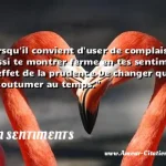  Cède, lorsqu il convient d user de complaisance: Sache aussi te montrer ferme en tes sentiments. C est un effet de la prudence De changer quand il faut s accoutumer au temps.  CITATION SENTIMENTS