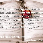  Si les sons musicaux agissent plus puissamment en nous que ceux de la nature, c est que la nature se borne à exprimer des sentiments, au lieu que la musique nous les suggère.  CITATION SENTIMENTS